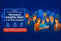 Стартовал прием заявок на Всероссийский конкурс «Молодые КАДРЫ ЖКХ и их Наставники»!